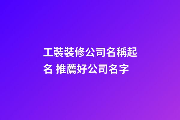 工裝裝修公司名稱起名 推薦好公司名字-第1張-公司起名-玄機派